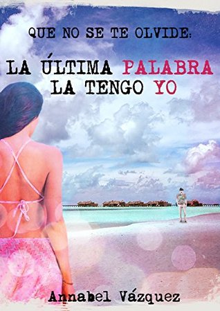 Que no se te olvide: la última palabra la tengo yo (Spanish Edition)