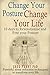 Change Your Posture Change Your Life: 10 Days to Revolutionise and Free Your Posture