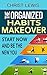 The Organized Habits Makeover: Start Now and Be the New You (Organize Yourself, Organize Your Life, Organize Your Mind, Life Organization, Self Organization, ... Self Organization, To Do List Book 10)