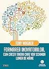 Formarea inovatorilor. Cum crești tinerii care vor schimba lu... by Tony  Wagner