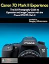 Canon 7D Mark II Experience: The Still Photography Guide to Operation and Image Creation with the Canon EOS 7D Mark II Canon 7D Mark II Experience: The Still Photography Guide to Operation and Image Creation with the Canon EOS 7D Mark II