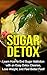 Sugar Detox: Learn how to end sugar addiction with an easy detox cleanse, lose weight, and feel better fast!