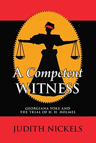 A Competent Witness : Georgiana Yoke and the Trial of H. H. Holmes (Kindle Edition)