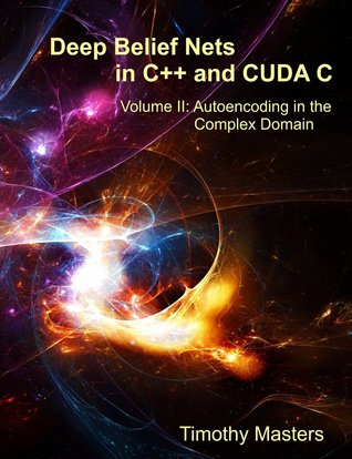 Deep Belief Nets in C++ and CUDA C: Volume 2: Autoencoding in the Complex Domain (Paperback)