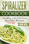 Spiralizer: Spiralizer Cookbook - Healthy And Delicious Spiralizer Recipes (Spiralizer Recipes, Spiralizer Cooking, Spiralizer Vegetable)