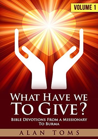 What Have We To Give?: Bible Devotions From A Missionary to Burma - Volume 1 (Kindle Edition)