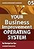 Your Business Improvement Operating System: How to Systemise Your Success with Business Improvement and Lean Six Sigma (Lean Six Sigma Leadership)