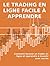LE TRADING EN LIGNE FACILE À APPRENDRE. Comment devenir un trader en ligne et apprendre à investir avec succès (French Edition)