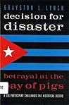Decision for Disaster: Betrayal at the Bay of Pigs Decision for Disaster: Betrayal at the Bay of Pigs