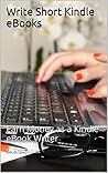 Write Short Kindle eBooks: Earn Money as a Kindle eBook Writer