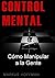CONTROL MENTAL: Cómo Manipular a las Personas