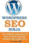 WordPress SEO Ninja: The 60 Minute Guide Book On How To Create Stunning Websites That Google Loves