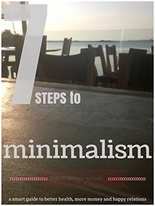 7 Simple Steps to Minimalism: A Smart Guide on how a minimal lifestyle can improve your health, make you more money and become more happy with minimalism (Kindle Edition)