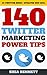 140 Twitter Marketing Power Tips: How To Get More Followers, Generate Leads And Grow Your Business With Twitter