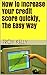 How to Increase Your Credit Score Quickly, The Easy Way (Improve Your Credit, The Easy Way Book 1)
