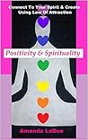 Positivity & Spirituality: Connect To Your Spirit & Create Using Law of Attraction
