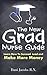The New Grad Nurse Guide: Learn How To Succeed, Lead and Make More Money as a New Nurse