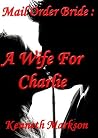 Mail Order Bride: A Wife For Charlie (Redeemed Mail Order Brides #1) Mail Order Bride: A Wife For Charlie (Redeemed Mail Order Brides #1)