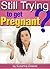 Still Trying to Get Pregnant?: Discover How to Increase Your Chances of Getting Pregnant Faster So You Can Have a Baby Soon!