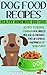 Dog Food Recipes: Healthy Homemade Dog Food Recipes, Reduce Common Dog Breed Disease, and Enhance the Lifespan and Happiness of Your Puppy (Puppy Food, ... About Dogs, Puppies, Dog Owners Book 1)