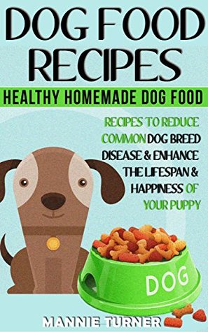 Dog Food Recipes: Healthy Homemade Dog Food Recipes, Reduce Common Dog Breed Disease, and Enhance the Lifespan and Happiness of Your Puppy (Puppy Food, ... About Dogs, Puppies, Dog Owners Book 1)