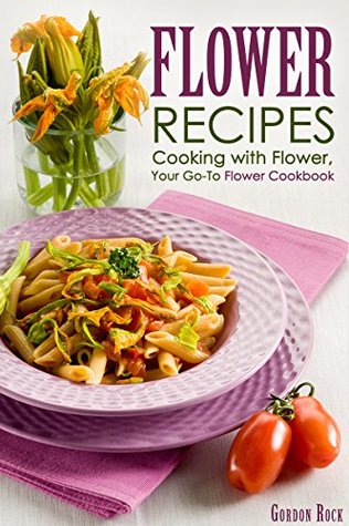 Flower Recipes: Cooking with Flower, Your Go-To Flower Cookbook (Kindle Edition)