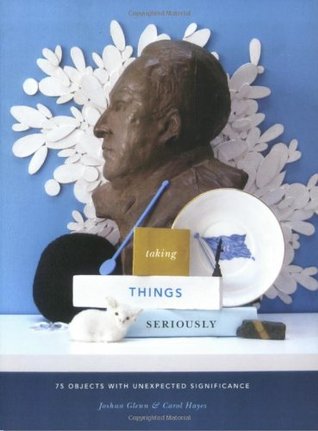 Taking Things Seriously: 75 Objects with Unexpected Significance (Paperback)