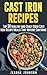 Cast Iron Recipes: Top 30 Healthy and Crazy Good Cast Iron Recipe Meals That Anyone Can Make