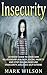 Insecurity: Ultimate Guide to overcome Relationship Jealousy, Social Anxiety and Stop Feeling Insecure