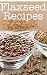 Flaxseed Recipes: The Ultim...