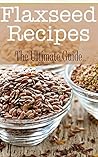 Flaxseed Recipes: The Ultimate Guide