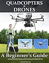 Quadcopters and Drones: A Beginner's Guide to Successfully Flying and Choosing the Right Drone
