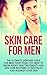 Skin Care for Men: The Ultimate Skincare Guide for Men. Everything You Need to Know About Skin Treatments and Skin Care Routines to Revitalize and Nourish Your Skin