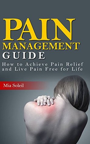 Pain Management: How to Achieve Pain Relief from Chronic Pain & Live Pain Free for Life (Kindle Edition)
