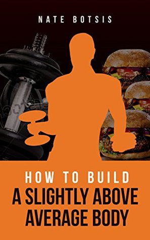 How to Build a Slightly Above-Average Body (Kindle Edition)
