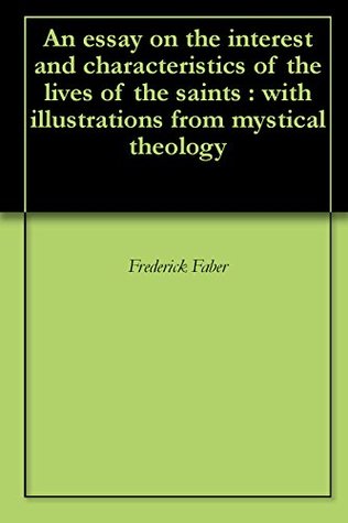 An essay on the interest and characteristics of the lives of the saints : with illustrations from mystical theology