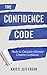 The Confidence Code: Hacks to Calculate Ultimate Creative Confidence (Confidence Coaching, Confidence and Power, Confidence Booster, Confidence Coach, ... for Men - Creative Confidence Book 1)