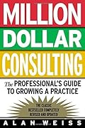 Million Dollar Consulting: the Professional's Guide to Growing a Practice
