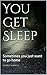 You Get Sleep: Sometimes you just want to go home