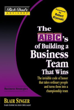 The ABC's of Building a Business Team That Wins: The Invisible Code of Honor That Takes Ordinary People and Turns Them into a Championship Team (Rich Dad's Advisors)