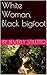 White Woman, Black bigfoot