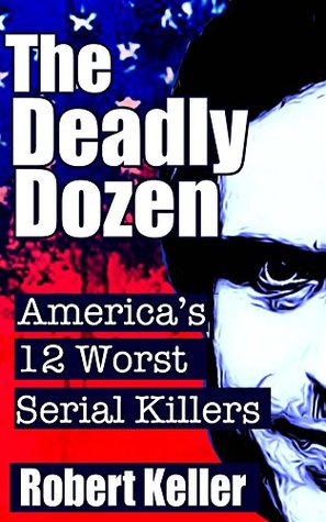 The Deadly Dozen: America's 12 Worst Serial Killers (Kindle Edition)