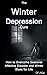 Winter Depression: The Winter Depression Cure: How to Overcome Seasonal Affective Disorder and Winter Blues For Life (Seasonal Depression, Symptoms and Treatment of SAD, Depression Free)