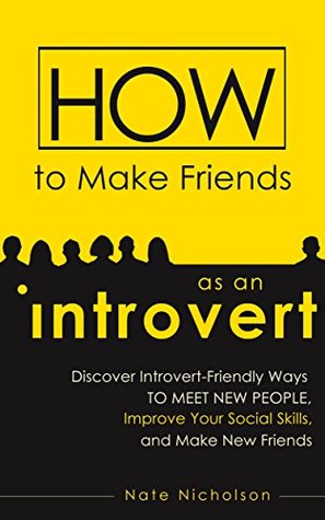 How to Make Friends as an Introvert: Discover Introvert-Friendly Ways to Meet New People, Improve Your Social Skills, and Make New Friends (Kindle Edition)