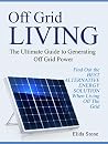 Off Grid Living: The Ultimate Guide to Generating Off Grid Power. Find Out the Best Alternative Energy Solution When Living Off The Grid (off the grid, alternative energy, off the grid homes) Off Grid Living: The Ultimate Guide to Generating Off Grid Power. Find Out the Best Alternative Energy Solution When Living Off The Grid (off the grid, alternative energy, off the grid homes)