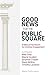 Good News for the Public Square: A Biblical Framework for a Christian Engagement
