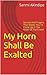 My Horn Shall Be Exalted: Secrets And Prayers That Makes You To Come Up In The Midst Of The Crowd