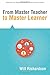 From Master Teacher to Master Learner (Solutions for Digital Learner-centered Classrooms) (Creating the Conditions for Powerful Learning to Best Prepare Today's Students for the Future)