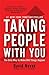 Taking People With You: The Only Way to Make BIG Things Happen