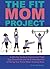 The Fit Mom Project: A 465-Day Guide to Overcoming Thigh-Gap Obsessions and the Embarrassment of Peeing Your Pants When Jumping Rope
